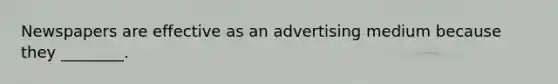 Newspapers are effective as an advertising medium because they ________.