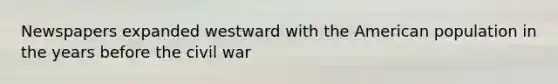 Newspapers expanded westward with the American population in the years before the civil war