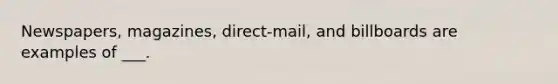 Newspapers, magazines, direct-mail, and billboards are examples of ___.