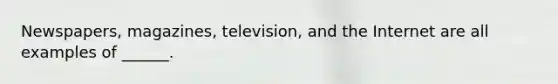 Newspapers, magazines, television, and the Internet are all examples of ______.