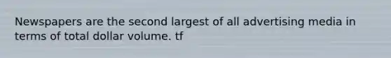 Newspapers are the second largest of all advertising media in terms of total dollar volume. tf