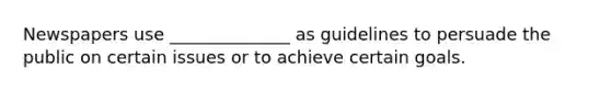 Newspapers use ______________ as guidelines to persuade the public on certain issues or to achieve certain goals.