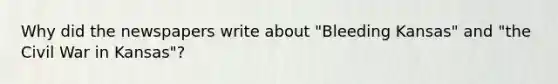Why did the newspapers write about "Bleeding Kansas" and "the Civil War in Kansas"?