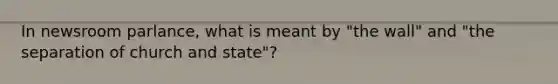 In newsroom parlance, what is meant by "the wall" and "the separation of church and state"?