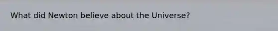 What did Newton believe about the Universe?