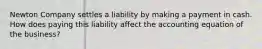 Newton Company settles a liability by making a payment in cash. How does paying this liability affect the accounting equation of the business?