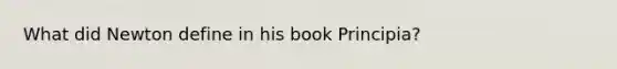 What did Newton define in his book Principia?