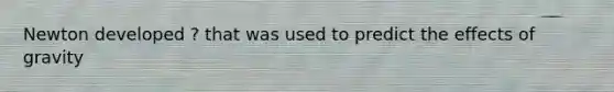 Newton developed ? that was used to predict the effects of gravity