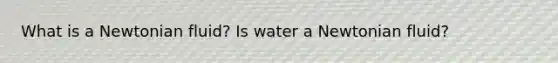 What is a Newtonian fluid? Is water a Newtonian fluid?