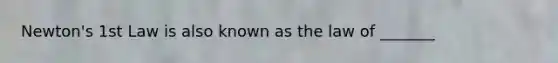 Newton's 1st Law is also known as the law of _______