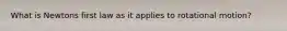 What is Newtons first law as it applies to rotational motion?