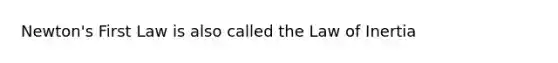 Newton's First Law is also called the Law of Inertia