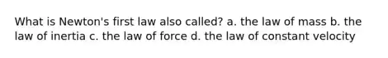 What is Newton's first law also called? a. the law of mass b. the law of inertia c. the law of force d. the law of constant velocity