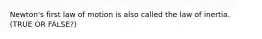 Newton's first law of motion is also called the law of inertia. (TRUE OR FALSE?)