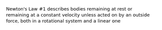 Newton's Law #1 describes bodies remaining at rest or remaining at a constant velocity unless acted on by an outside force, both in a rotational system and a linear one