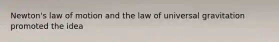 Newton's law of motion and the law of universal gravitation promoted the idea