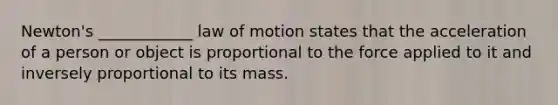 Newton's ____________ law of motion states that the acceleration of a person or object is proportional to the force applied to it and inversely proportional to its mass.