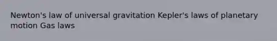 Newton's law of universal gravitation Kepler's laws of planetary motion Gas laws