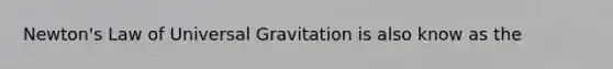 Newton's Law of Universal Gravitation is also know as the