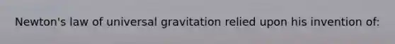 Newton's law of universal gravitation relied upon his invention of: