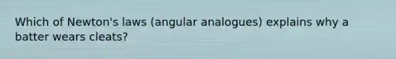 Which of Newton's laws (angular analogues) explains why a batter wears cleats?