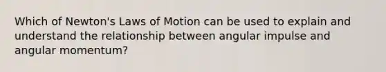 Which of Newton's Laws of Motion can be used to explain and understand the relationship between angular impulse and angular momentum?