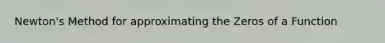Newton's Method for approximating the Zeros of a Function