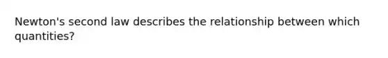 Newton's second law describes the relationship between which quantities?