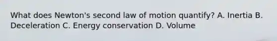 What does​ Newton's second law of motion​ quantify? A. Inertia B. Deceleration C. Energy conservation D. Volume