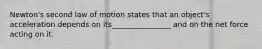 Newton's second law of motion states that an object's acceleration depends on its________________ and on the net force acting on it.