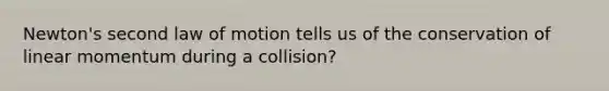 Newton's second law of motion tells us of the conservation of linear momentum during a collision?