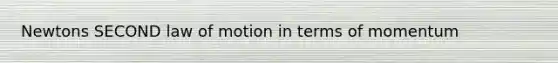 Newtons SECOND law of motion in terms of momentum