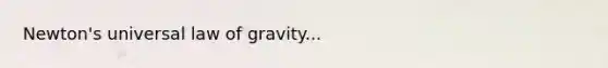 Newton's universal law of gravity...