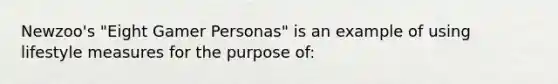 Newzoo's "Eight Gamer Personas" is an example of using lifestyle measures for the purpose of: