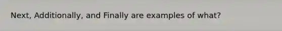 Next, Additionally, and Finally are examples of what?