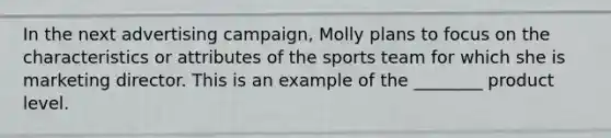 In the next advertising campaign, Molly plans to focus on the characteristics or attributes of the sports team for which she is marketing director. This is an example of the ________ product level.