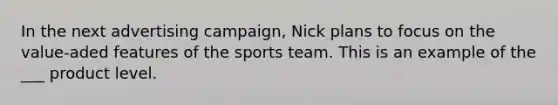 In the next advertising campaign, Nick plans to focus on the value-aded features of the sports team. This is an example of the ___ product level.