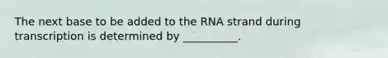 The next base to be added to the RNA strand during transcription is determined by __________.