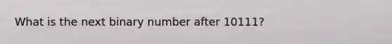 What is the next binary number after 10111?