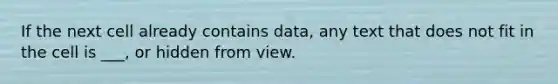 If the next cell already contains data, any text that does not fit in the cell is ___, or hidden from view.