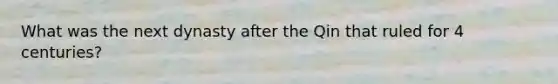 What was the next dynasty after the Qin that ruled for 4 centuries?