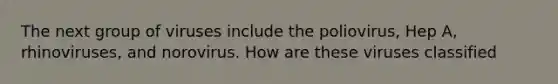 The next group of viruses include the poliovirus, Hep A, rhinoviruses, and norovirus. How are these viruses classified