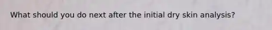 What should you do next after the initial dry skin analysis?