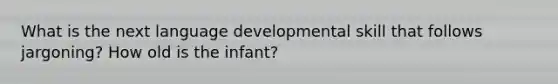 What is the next language developmental skill that follows jargoning? How old is the infant?