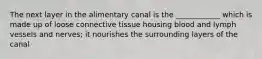 The next layer in the alimentary canal is the ____________ which is made up of loose connective tissue housing blood and lymph vessels and nerves; it nourishes the surrounding layers of the canal