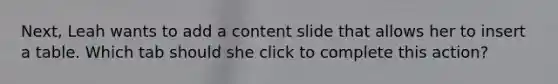 Next, Leah wants to add a content slide that allows her to insert a table. Which tab should she click to complete this action?