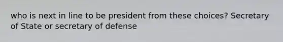 who is next in line to be president from these choices? Secretary of State or secretary of defense