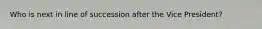 Who is next in line of succession after the Vice President?