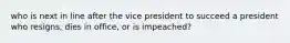 who is next in line after the vice president to succeed a president who resigns, dies in office, or is impeached?