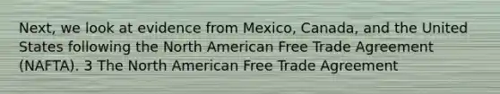 Next, we look at evidence from Mexico, Canada, and the United States following the North American Free Trade Agreement (NAFTA). 3 The North American Free Trade Agreement